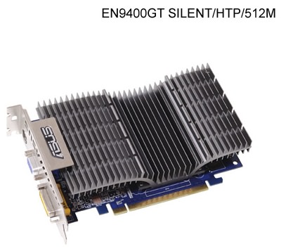 ASUS       GeForce 9400 GT: EN9400GT/HTP/512M, EN9400GT/HTP/1G   EN9400GT SILENT/HTP/512M